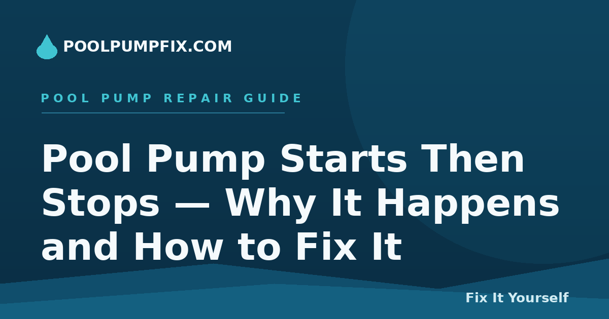Pool Pump Starts Then Stops — Why It Happens and How to Fix It