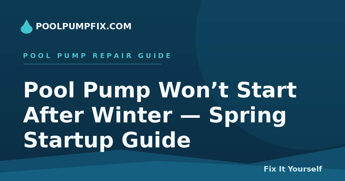 Pool Pump Won’t Start After Winter — Spring Startup Guide