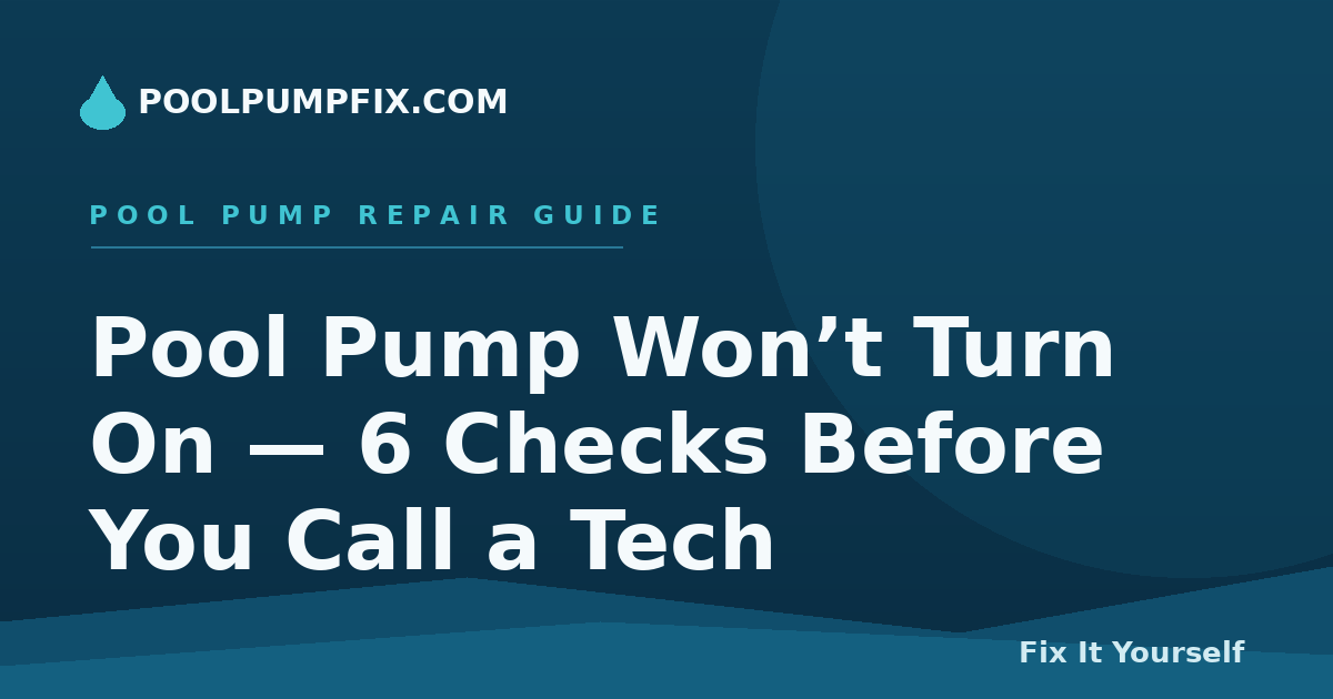 Pool Pump Won’t Turn On — 6 Checks Before You Call a Tech