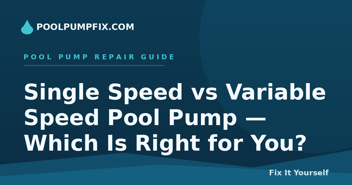 Single Speed vs Variable Speed Pool Pump — Which Is Right for You?